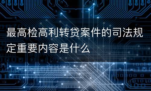最高检高利转贷案件的司法规定重要内容是什么