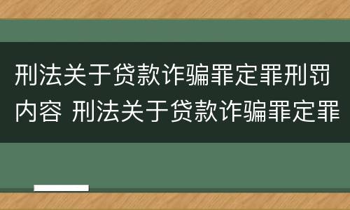 刑法关于贷款诈骗罪定罪刑罚内容 刑法关于贷款诈骗罪定罪刑罚内容的规定