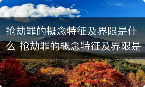 抢劫罪的概念特征及界限是什么 抢劫罪的概念特征及界限是什么