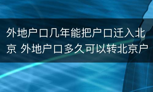 外地户口几年能把户口迁入北京 外地户口多久可以转北京户口