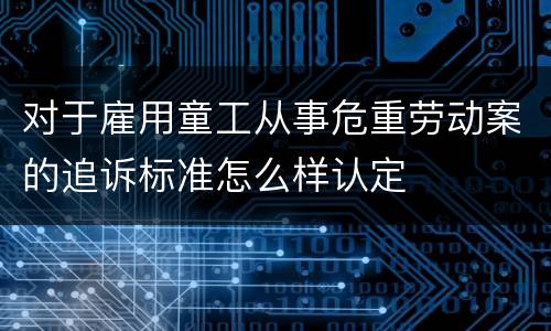 对于雇用童工从事危重劳动案的追诉标准怎么样认定