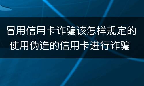 冒用信用卡诈骗该怎样规定的 使用伪造的信用卡进行诈骗
