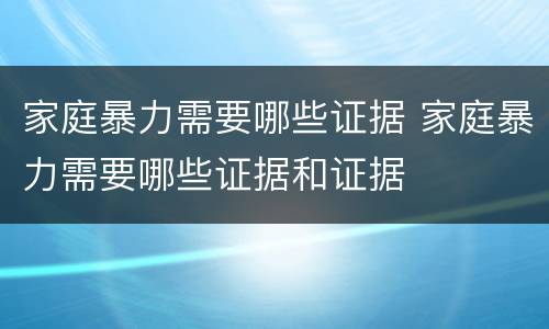 家庭暴力需要哪些证据 家庭暴力需要哪些证据和证据