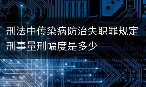 刑法中传染病防治失职罪规定刑事量刑幅度是多少