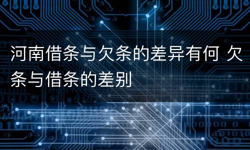 河南借条与欠条的差异有何 欠条与借条的差别
