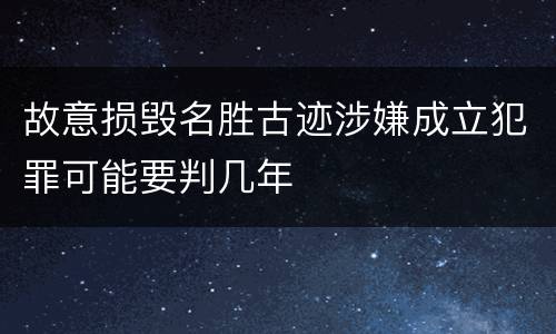 故意损毁名胜古迹涉嫌成立犯罪可能要判几年