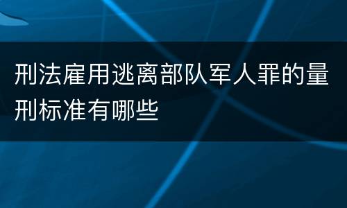 刑法雇用逃离部队军人罪的量刑标准有哪些