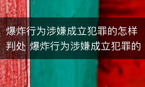 爆炸行为涉嫌成立犯罪的怎样判处 爆炸行为涉嫌成立犯罪的怎样判处缓刑