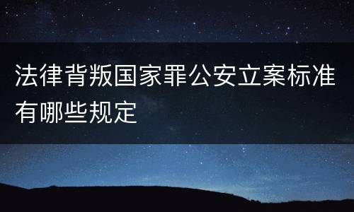 法律背叛国家罪公安立案标准有哪些规定