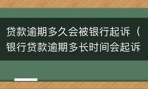 贷款逾期多久会被银行起诉（银行贷款逾期多长时间会起诉）
