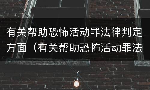 有关帮助恐怖活动罪法律判定方面（有关帮助恐怖活动罪法律判定方面的建议）