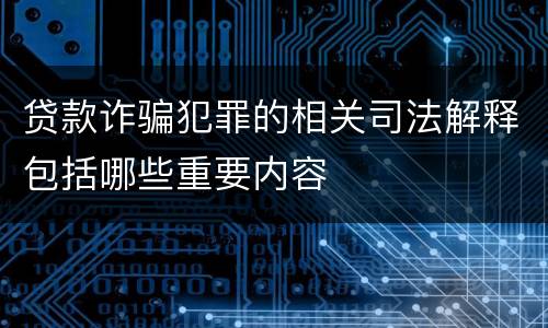 贷款诈骗犯罪的相关司法解释包括哪些重要内容
