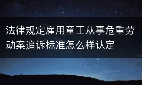 法律规定雇用童工从事危重劳动案追诉标准怎么样认定