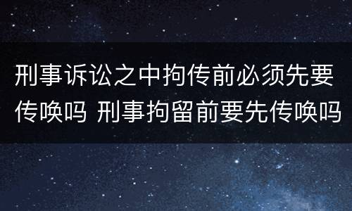 刑事诉讼之中拘传前必须先要传唤吗 刑事拘留前要先传唤吗