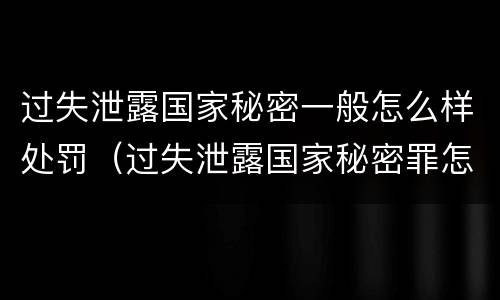 过失泄露国家秘密一般怎么样处罚（过失泄露国家秘密罪怎么判）