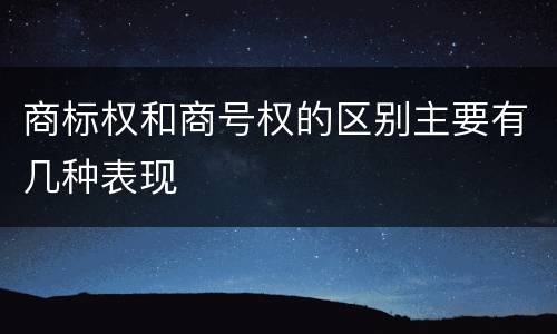 商标权和商号权的区别主要有几种表现