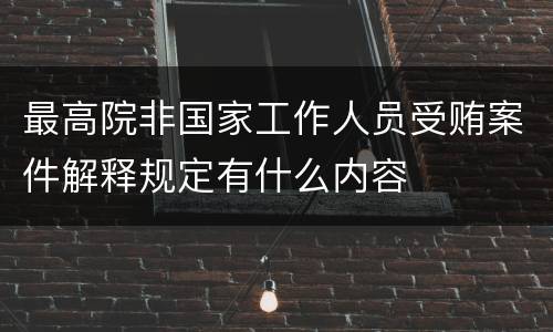 最高院非国家工作人员受贿案件解释规定有什么内容