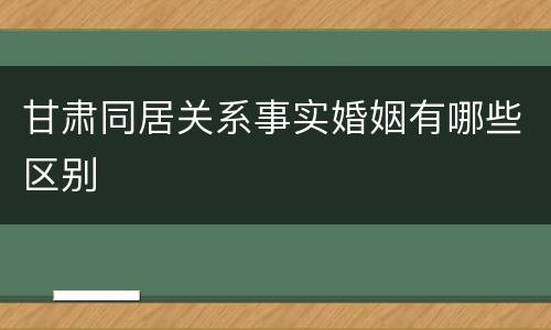 甘肃同居关系事实婚姻有哪些区别