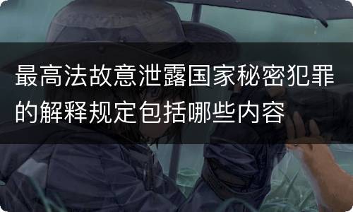 最高法故意泄露国家秘密犯罪的解释规定包括哪些内容