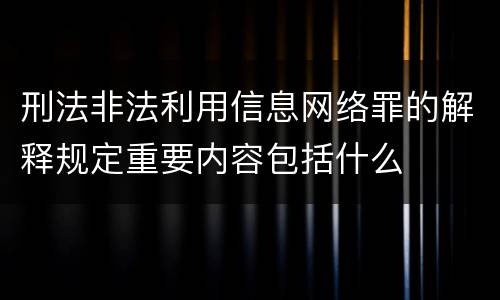 刑法非法利用信息网络罪的解释规定重要内容包括什么