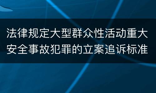 法律规定大型群众性活动重大安全事故犯罪的立案追诉标准怎么样认定