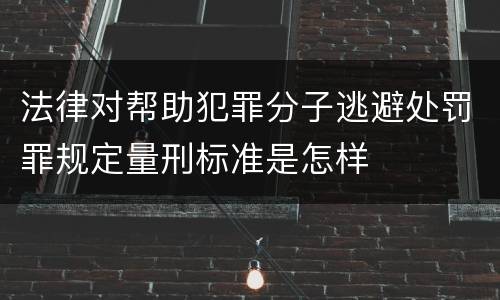 法律对帮助犯罪分子逃避处罚罪规定量刑标准是怎样