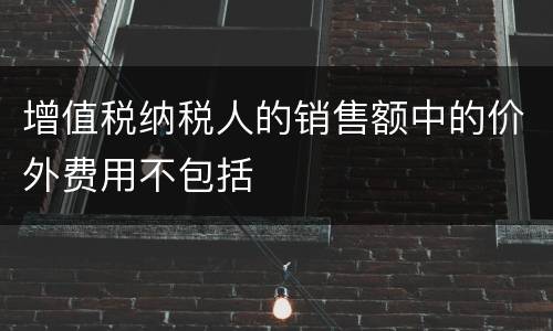 增值税纳税人的销售额中的价外费用不包括