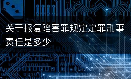 关于报复陷害罪规定定罪刑事责任是多少