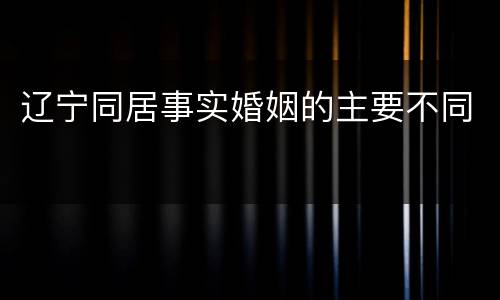 辽宁同居事实婚姻的主要不同