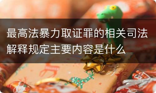 最高法暴力取证罪的相关司法解释规定主要内容是什么