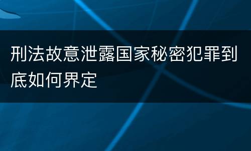 刑法故意泄露国家秘密犯罪到底如何界定