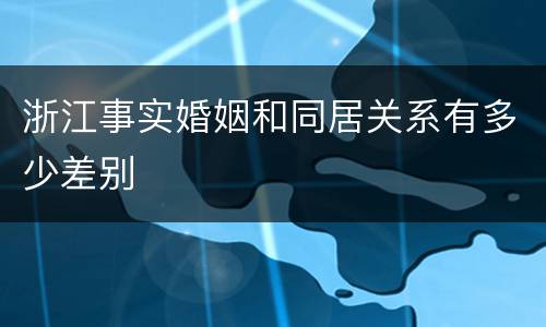 浙江事实婚姻和同居关系有多少差别