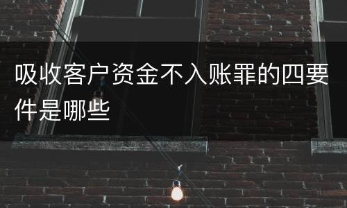 吸收客户资金不入账罪的四要件是哪些