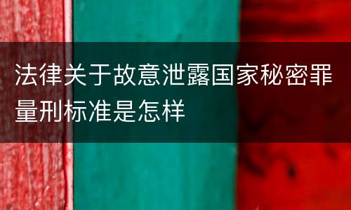 法律关于故意泄露国家秘密罪量刑标准是怎样