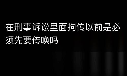 在刑事诉讼里面拘传以前是必须先要传唤吗