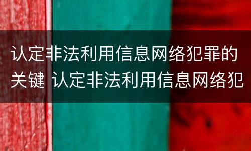 认定非法利用信息网络犯罪的关键 认定非法利用信息网络犯罪的关键部门