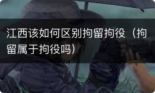 江西该如何区别拘留拘役（拘留属于拘役吗）