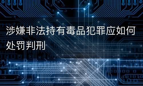 涉嫌非法持有毒品犯罪应如何处罚判刑