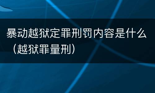 暴动越狱定罪刑罚内容是什么（越狱罪量刑）