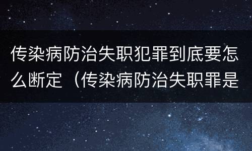 传染病防治失职犯罪到底要怎么断定（传染病防治失职罪是结果犯吗）