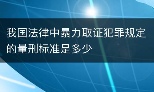 我国法律中暴力取证犯罪规定的量刑标准是多少