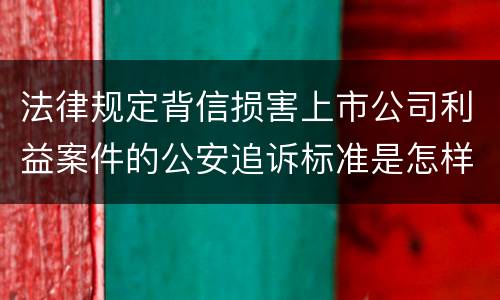 法律规定背信损害上市公司利益案件的公安追诉标准是怎样的