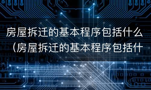 房屋拆迁的基本程序包括什么（房屋拆迁的基本程序包括什么项目）