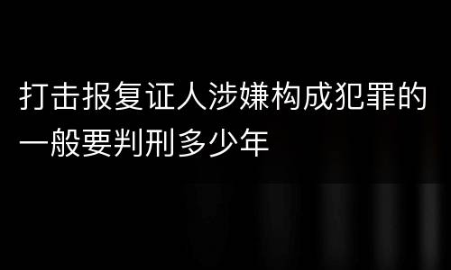 打击报复证人涉嫌构成犯罪的一般要判刑多少年