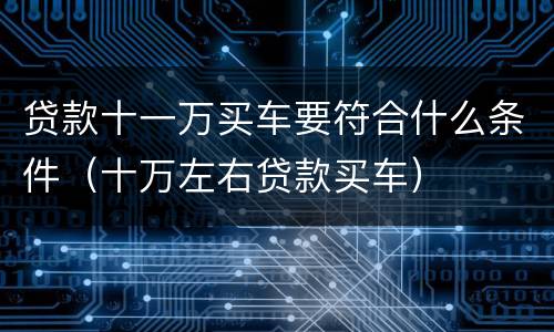 贷款十一万买车要符合什么条件（十万左右贷款买车）