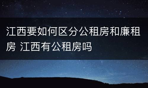 江西要如何区分公租房和廉租房 江西有公租房吗