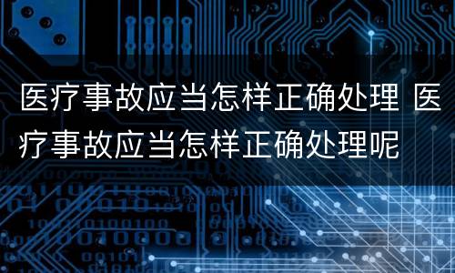医疗事故应当怎样正确处理 医疗事故应当怎样正确处理呢