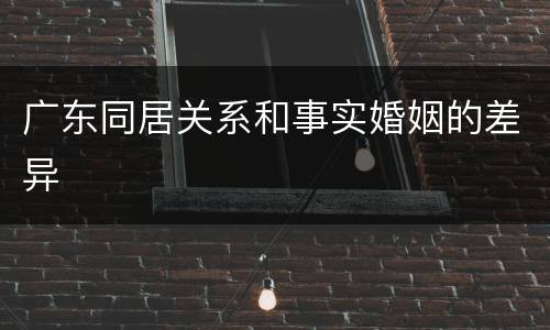 广东同居关系和事实婚姻的差异