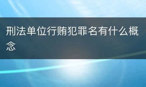 刑法单位行贿犯罪名有什么概念