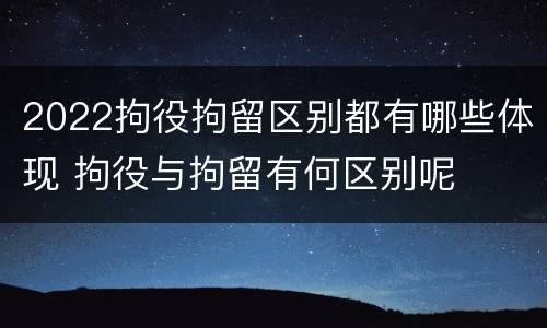2022拘役拘留区别都有哪些体现 拘役与拘留有何区别呢